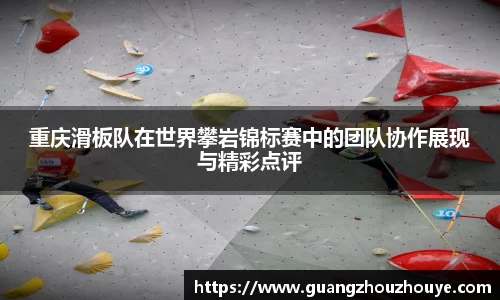 重庆滑板队在世界攀岩锦标赛中的团队协作展现与精彩点评