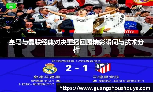 皇马与曼联经典对决重播回顾精彩瞬间与战术分析